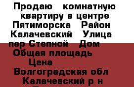 Продаю 1-комнатную квартиру в центре Пятиморска › Район ­ Калачевский › Улица ­ пер.Степной › Дом ­ 5 › Общая площадь ­ 40 › Цена ­ 1 700 000 - Волгоградская обл., Калачевский р-н, Пятиморск п. Недвижимость » Квартиры продажа   